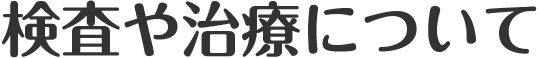 検査や治療について